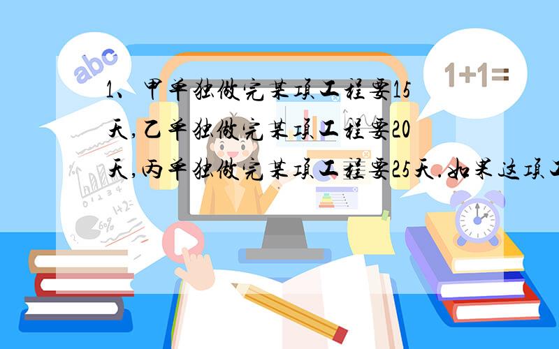 1、甲单独做完某项工程要15天,乙单独做完某项工程要20天,丙单独做完某项工程要25天.如果这项工程先由甲丙合作5天后,剩下的工程再由甲乙合作完成,则还需要多少天?2、《都市早报》发布信