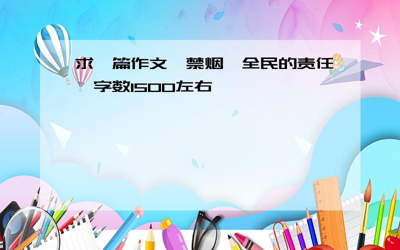 求一篇作文《禁烟,全民的责任》字数1500左右