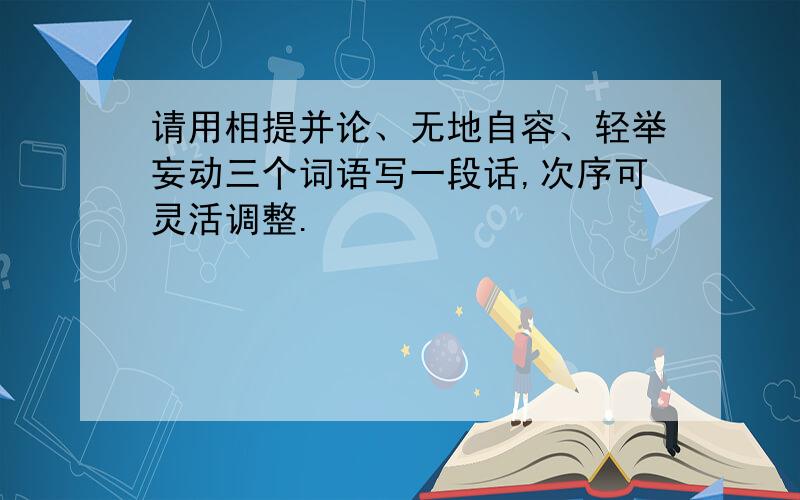 请用相提并论、无地自容、轻举妄动三个词语写一段话,次序可灵活调整.