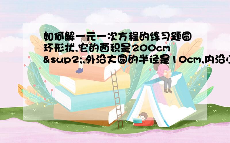 如何解一元一次方程的练习题圆环形状,它的面积是200cm²,外沿大圆的半径是10cm,内沿小圆的半径是多