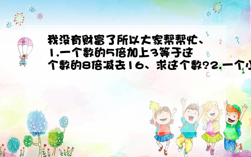 我没有财富了所以大家帮帮忙、1.一个数的5倍加上3等于这个数的8倍减去16、求这个数?2.一个小数、小数点向右移动1位后与原来小数的和是23.1,求原来的小数?3.一个六位数的左端数字为1,如果