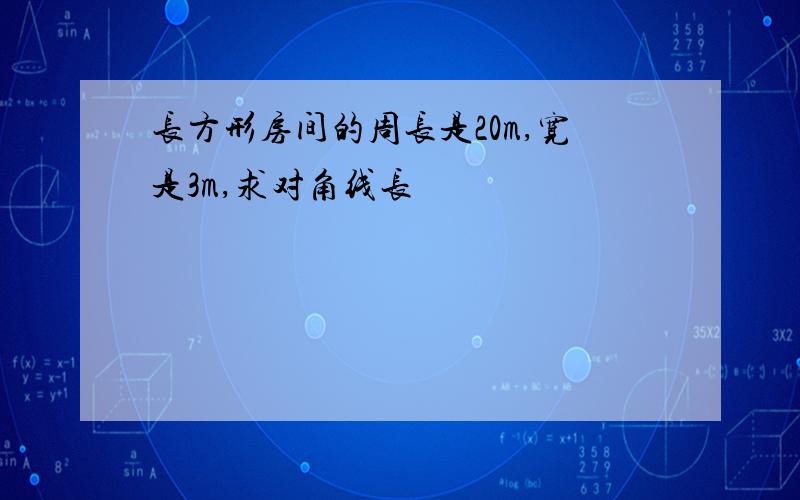 长方形房间的周长是20m,宽是3m,求对角线长