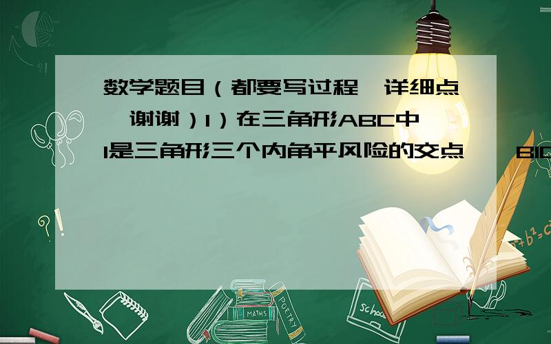 数学题目（都要写过程,详细点,谢谢）1）在三角形ABC中I是三角形三个内角平风险的交点,∠BIC=130°则∠A的度数为 ( )A40° B50°C65°D80°2）在△ABC中,若A=27°23'∠B=63°37',则这个三角形为_____三角;: