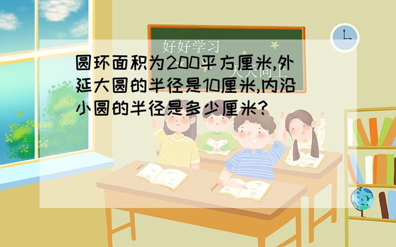 圆环面积为200平方厘米,外延大圆的半径是10厘米,内沿小圆的半径是多少厘米?