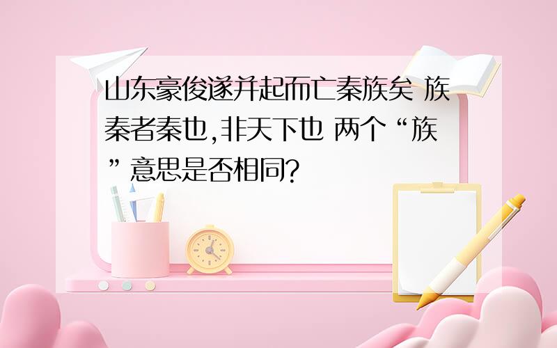 山东豪俊遂并起而亡秦族矣 族秦者秦也,非天下也 两个“族”意思是否相同?