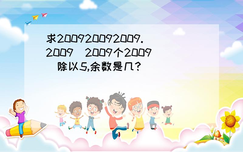 求200920092009.2009（2009个2009）除以5,余数是几?