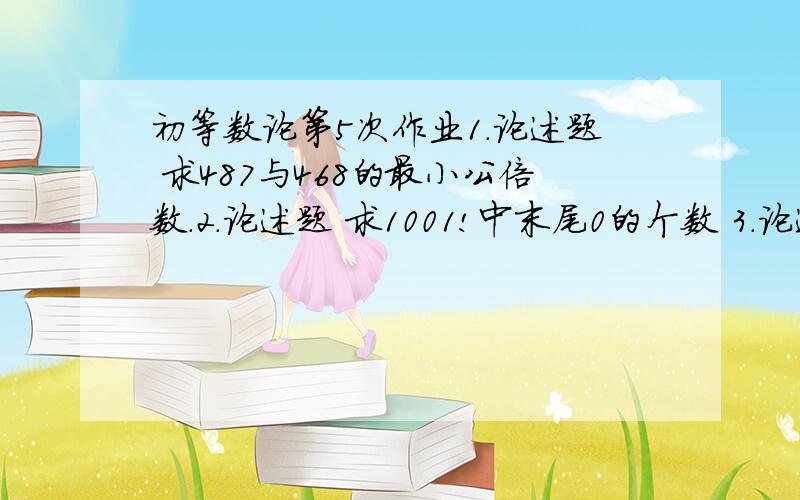 初等数论第5次作业1.论述题 求487与468的最小公倍数.2.论述题 求1001!中末尾0的个数 3.论述题 解不定方程2x+41y=12.