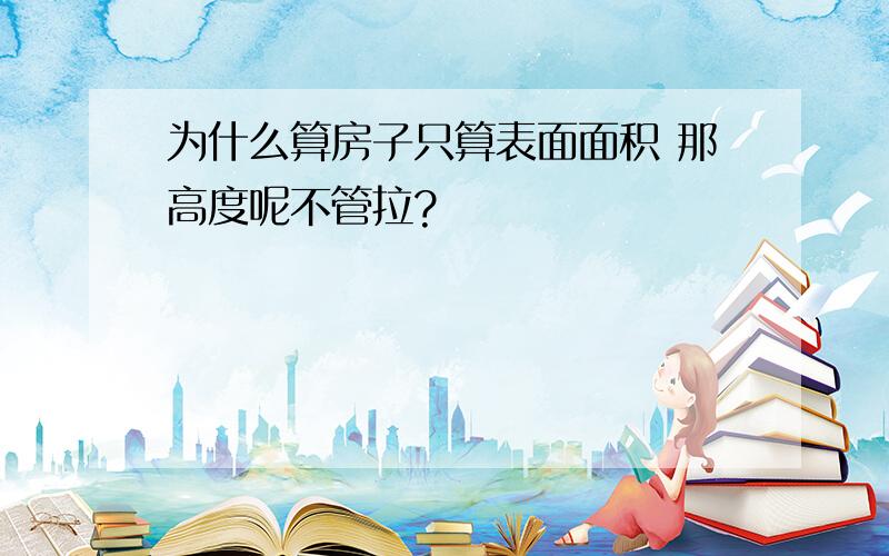 为什么算房子只算表面面积 那高度呢不管拉?