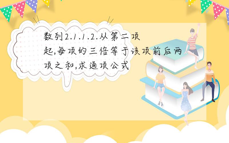 数列2.1.1.2.从第二项起,每项的三倍等于该项前后两项之和,求通项公式