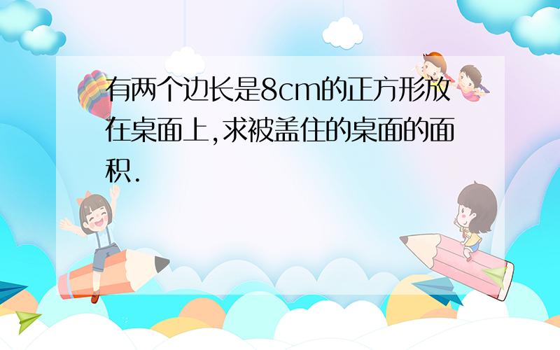 有两个边长是8cm的正方形放在桌面上,求被盖住的桌面的面积.