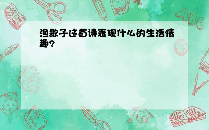 渔歌子这首诗表现什么的生活情趣?