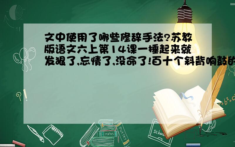 文中使用了哪些修辞手法?苏教版语文六上第14课一捶起来就发狠了,忘情了,没命了!百十个斜背响鼓的后生,如百十块被强震不断击起的石头,狂舞在你的面前.骤雨一样,是急促的鼓点；旋风一样