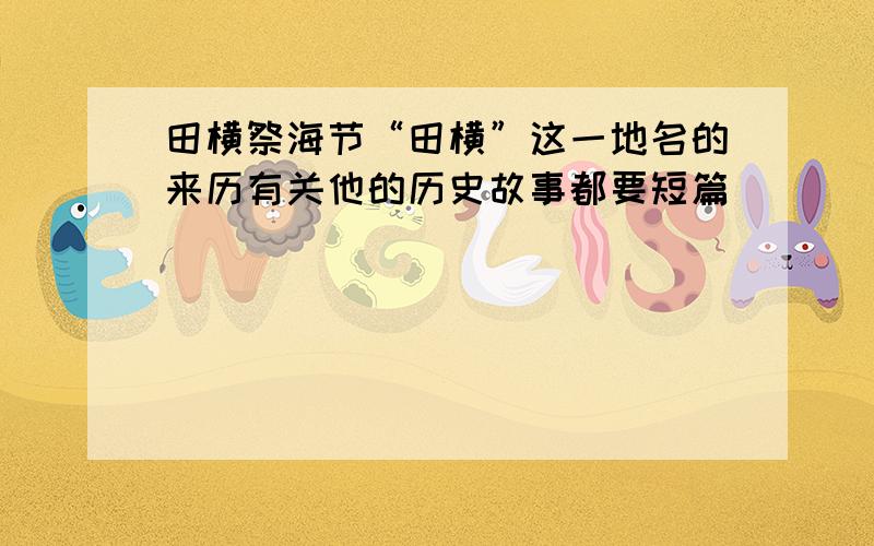 田横祭海节“田横”这一地名的来历有关他的历史故事都要短篇