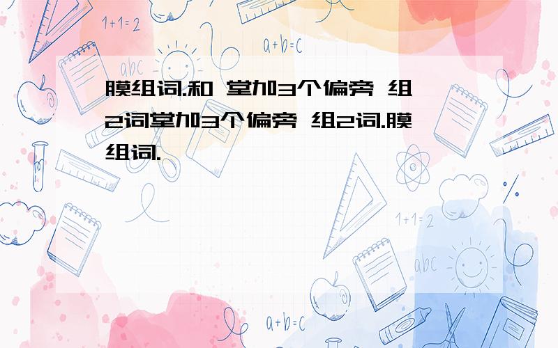 膜组词.和 堂加3个偏旁 组2词堂加3个偏旁 组2词.膜组词.