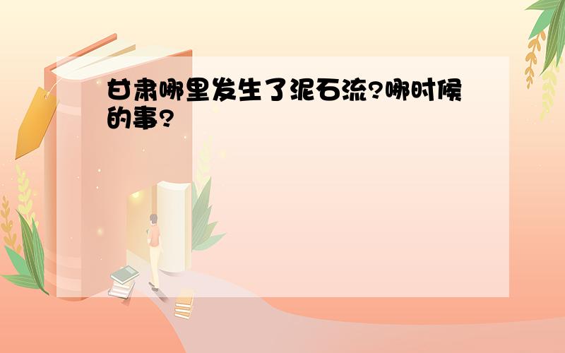 甘肃哪里发生了泥石流?哪时候的事?