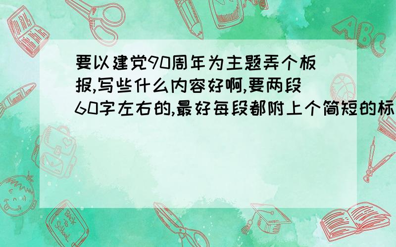 要以建党90周年为主题弄个板报,写些什么内容好啊,要两段60字左右的,最好每段都附上个简短的标题标题