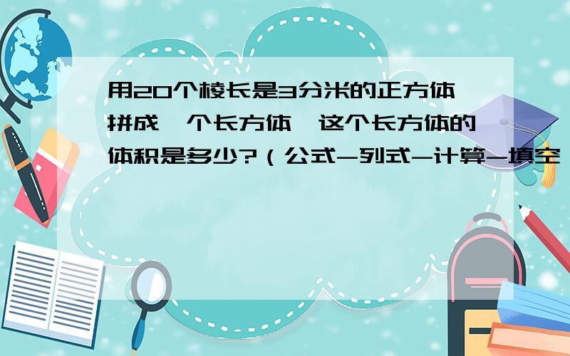 用20个棱长是3分米的正方体拼成一个长方体,这个长方体的体积是多少?（公式-列式-计算-填空）