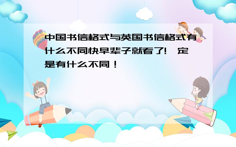 中国书信格式与英国书信格式有什么不同快早辈子就看了!一定是有什么不同！