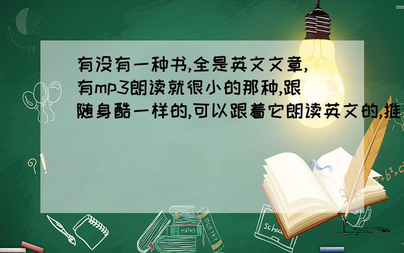 有没有一种书,全是英文文章,有mp3朗读就很小的那种,跟随身酷一样的,可以跟着它朗读英文的,推荐下