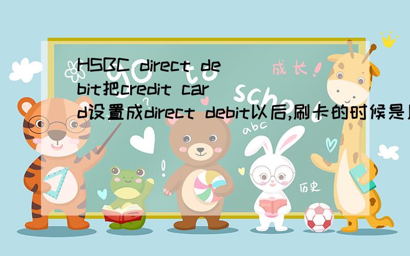 HSBC direct debit把credit card设置成direct debit以后,刷卡的时候是用meastro还是credit card?credit card是不是应该和meastro的pin code一样?如果更改了meastro的密码,credit是不是跟着自动更改?是的话,为什么我刷