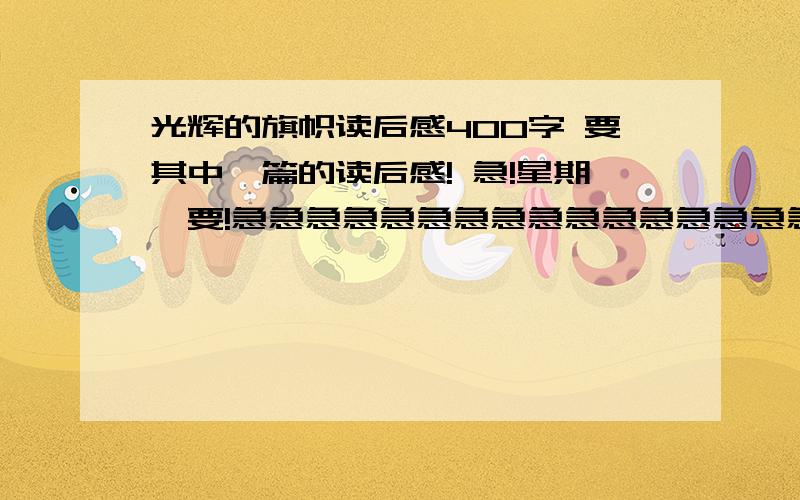 光辉的旗帜读后感400字 要其中一篇的读后感! 急!星期一要!急急急急急急急急急急急急急急急急急急急急急