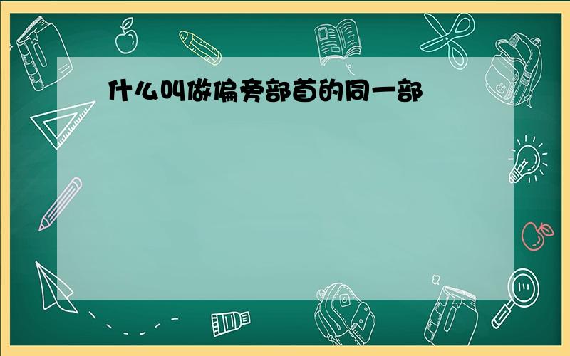 什么叫做偏旁部首的同一部