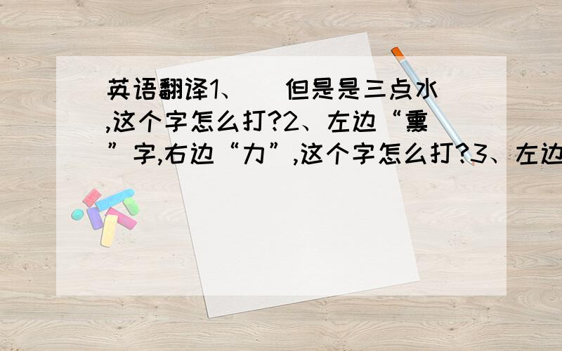 英语翻译1、凖 但是是三点水,这个字怎么打?2、左边“熏”字,右边“力”,这个字怎么打?3、左边“土”字,右边“单”,这个字怎么打?