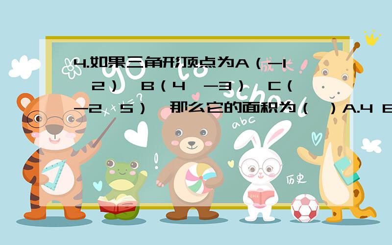 4.如果三角形顶点为A（-1,2）、B（4,-3）、C（-2,5）,那么它的面积为（ ）A.4 B.8 C.16 D.24 我算得不大对,不对的地方并予以纠正好吗?AB=根号（3-2）^2+（4+1）^2=根号1+25=根号26 因为kAB=（y2-y1）/（x2-x