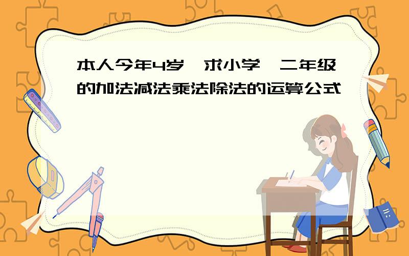 本人今年4岁,求小学一二年级的加法减法乘法除法的运算公式,