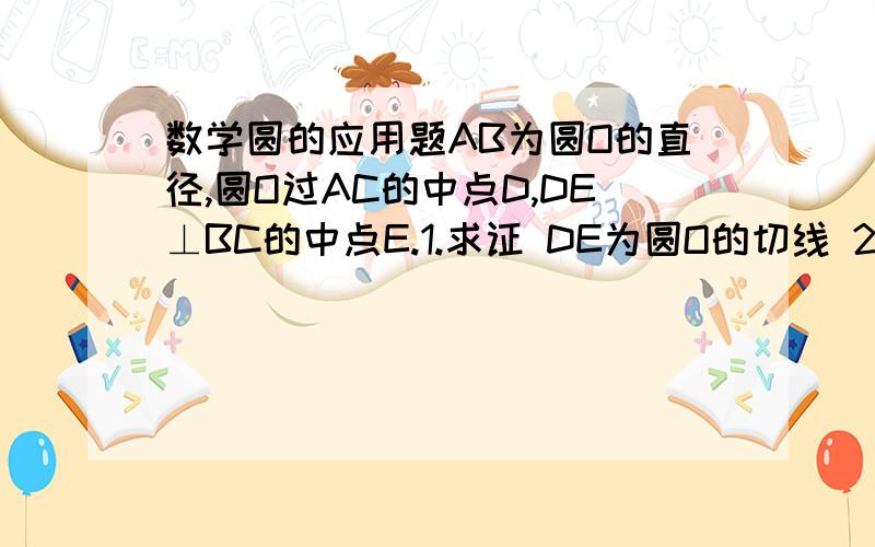 数学圆的应用题AB为圆O的直径,圆O过AC的中点D,DE⊥BC的中点E.1.求证 DE为圆O的切线 2.若DE＝2 ,求TanC＝2分之1,求圆O的直径AB .