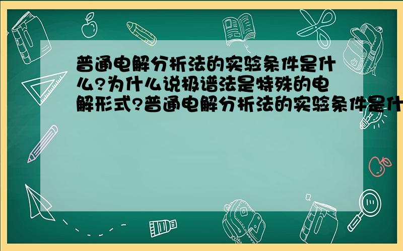 普通电解分析法的实验条件是什么?为什么说极谱法是特殊的电解形式?普通电解分析法的实验条件是什么?极谱分析法的实验条件是什么?为什么说极谱法是特殊的电解形式?首先最关键的问题