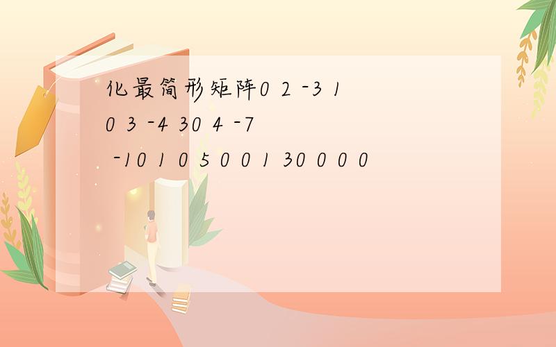 化最简形矩阵0 2 -3 10 3 -4 30 4 -7 -10 1 0 5 0 0 1 30 0 0 0