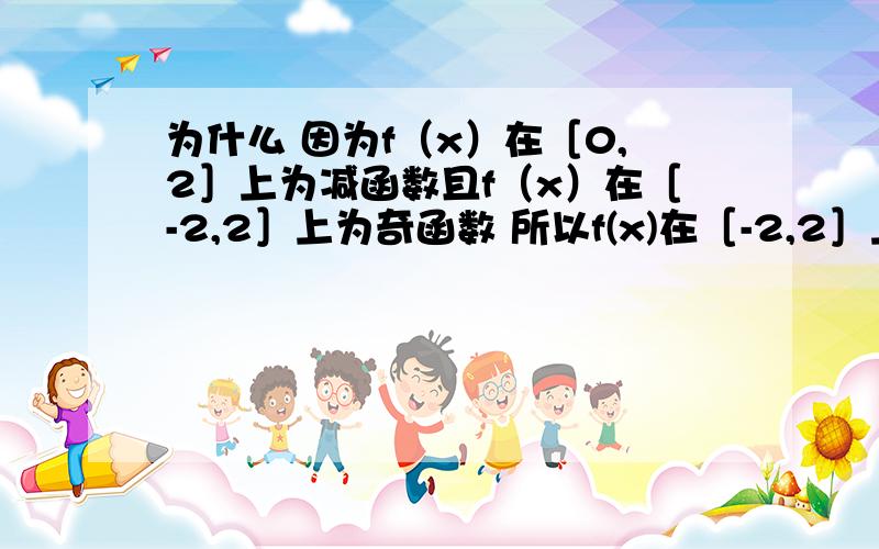 为什么 因为f（x）在［0,2］上为减函数且f（x）在［-2,2］上为奇函数 所以f(x)在［-2,2］上为减函数 不理解这步,最好能把草图画出来给我看下