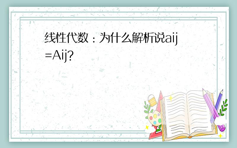 线性代数：为什么解析说aij=Aij?