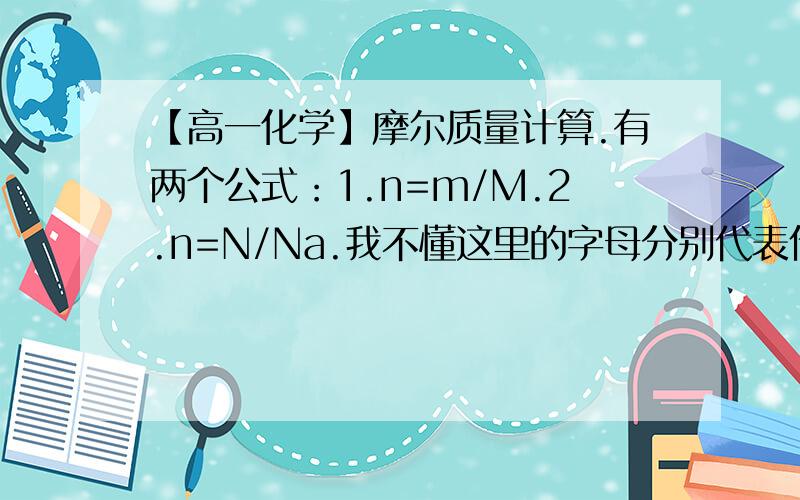 【高一化学】摩尔质量计算.有两个公式：1.n=m/M.2.n=N/Na.我不懂这里的字母分别代表什么.