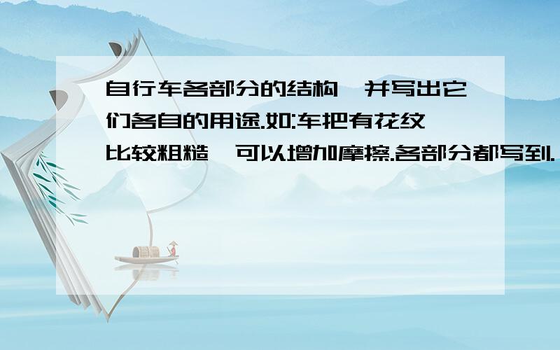 自行车各部分的结构,并写出它们各自的用途.如:车把有花纹比较粗糙,可以增加摩擦.各部分都写到.