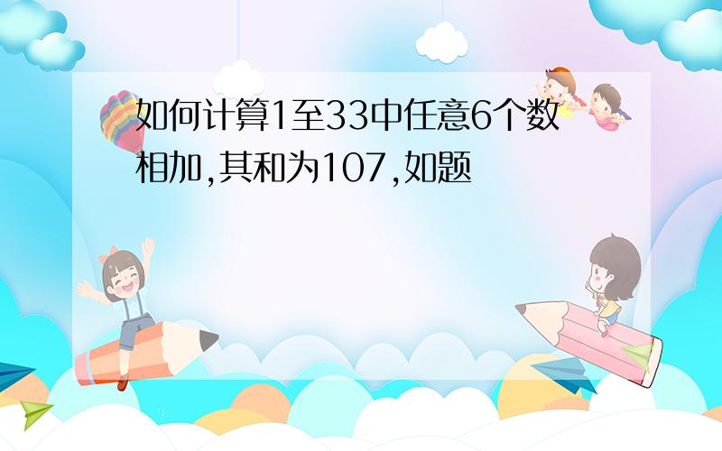 如何计算1至33中任意6个数相加,其和为107,如题