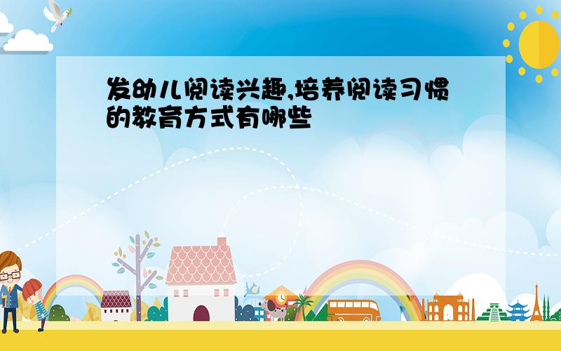 发幼儿阅读兴趣,培养阅读习惯的教育方式有哪些