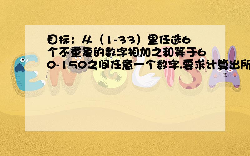 目标：从（1-33）里任选6个不重复的数字相加之和等于60-150之间任意一个数字.要求计算出所有组合这个计算量很大,是否可以这样实现以减轻运算量?一.1-33里面可以提前（人为）判断出本次不