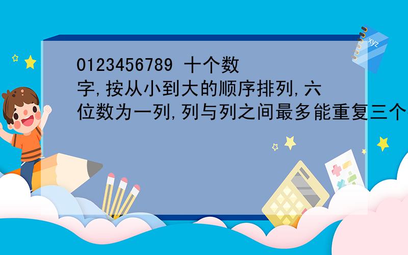 0123456789 十个数字,按从小到大的顺序排列,六位数为一列,列与列之间最多能重复三个数字,请问能排多少