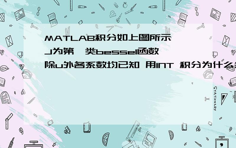 MATLAB积分如上图所示 J为第一类bessel函数,除u外各系数均已知 用INT 积分为什么会出不来结果 最好能附上程序