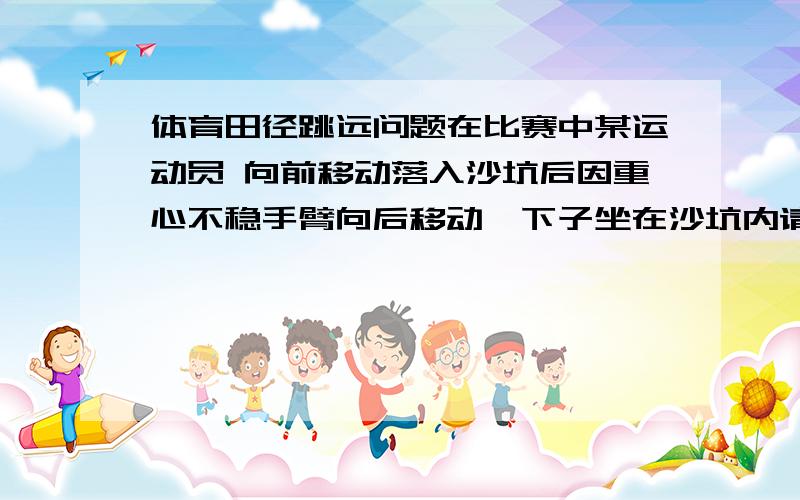 体育田径跳远问题在比赛中某运动员 向前移动落入沙坑后因重心不稳手臂向后移动一下子坐在沙坑内请问这名运动员的成绩应该从什么地方开始测量