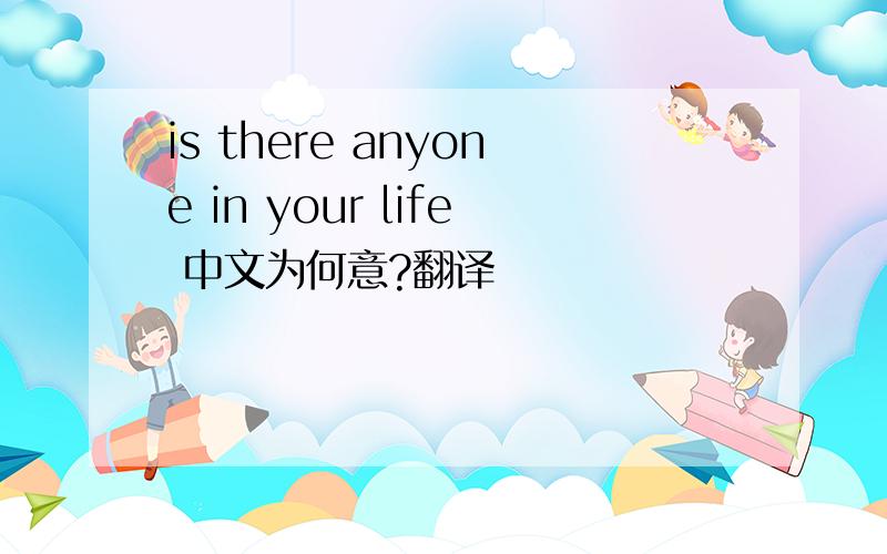 is there anyone in your life 中文为何意?翻译