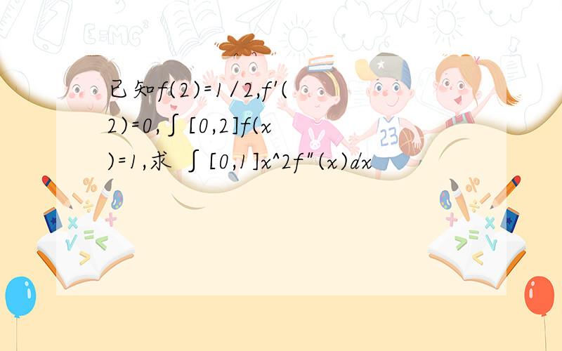 已知f(2)=1/2,f'(2)=0,∫[0,2]f(x)=1,求 ∫[0,1]x^2f