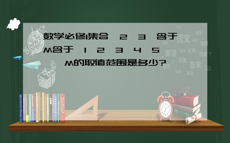 数学必修1集合{2,3}含于M含于{1,2,3,4,5,},M的取值范围是多少?