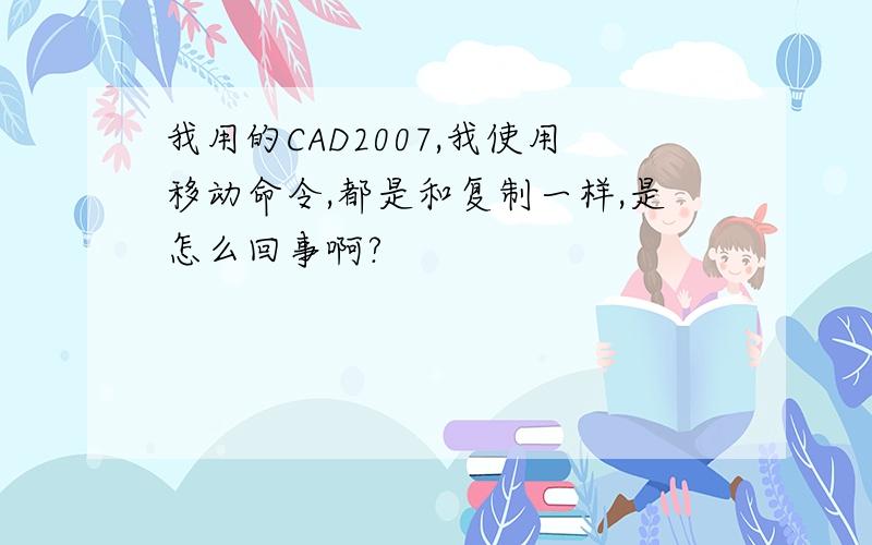 我用的CAD2007,我使用移动命令,都是和复制一样,是怎么回事啊?