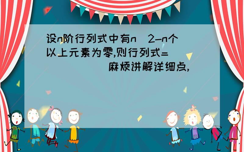 设n阶行列式中有n^2-n个以上元素为零,则行列式=_______ 麻烦讲解详细点,