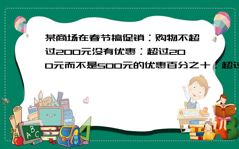 某商场在春节搞促销；购物不超过200元没有优惠；超过200元而不是500元的优惠百分之十；超过500元的,其中500元按9折优惠,超过的部分按8折优惠,某人两次购物分别用了134元,466元.（1）此人两