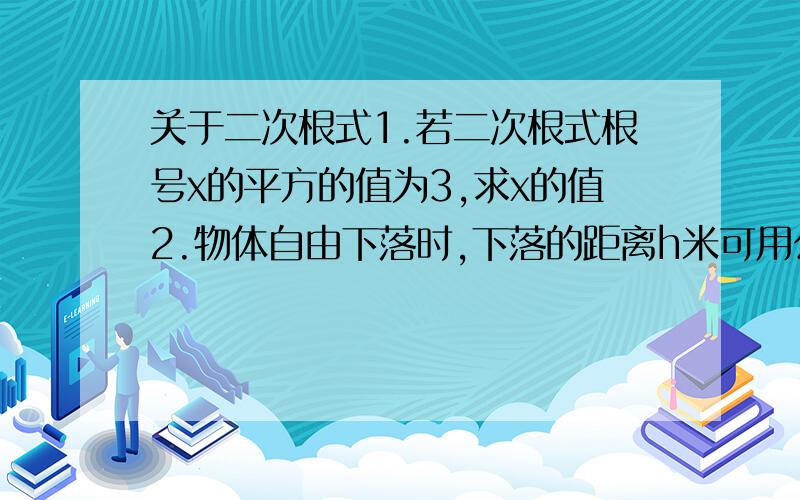 关于二次根式1.若二次根式根号x的平方的值为3,求x的值2.物体自由下落时,下落的距离h米可用公式h=5t的平方来估计,其中t秒表示物体下落所经过的时间【1】把这个公式变形成用h表示t的公式【