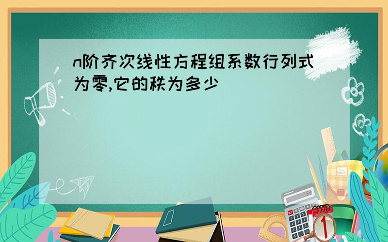 n阶齐次线性方程组系数行列式为零,它的秩为多少